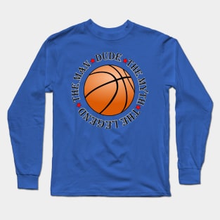 Dude, the myth, the man, the basketball legend Long Sleeve T-Shirt